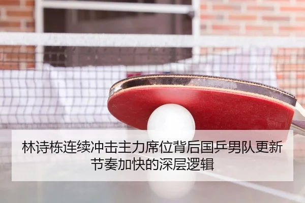 林诗栋连续冲击主力席位背后国乒男队更新节奏加快的深层逻辑 | wpk wepoker